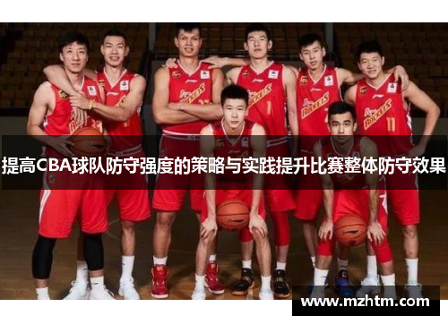 提高CBA球队防守强度的策略与实践提升比赛整体防守效果