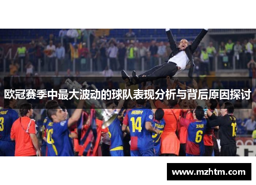 欧冠赛季中最大波动的球队表现分析与背后原因探讨