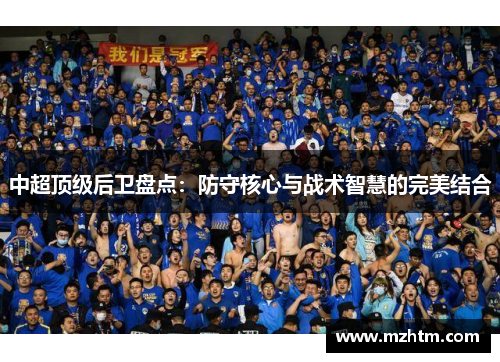 中超顶级后卫盘点：防守核心与战术智慧的完美结合