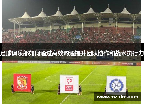 足球俱乐部如何通过高效沟通提升团队协作和战术执行力